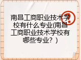 南昌工商职业技术学校有什么专业(南昌工商职业技术学校有哪些专业？)