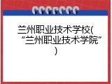 兰州职业技术学校(“兰州职业技术学院”)