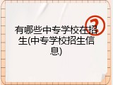 有哪些中专学校在招生(中专学校招生信息)