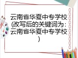 云南省华夏中专学校(改写后的关键词为：云南省华夏中专学校)