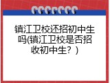 镇江卫校还招初中生吗(镇江卫校是否招收初中生？)