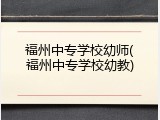 福州中专学校幼师(福州中专学校幼教)