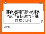 邢台短期汽修培训学校(邢台快速汽车维修培训班)