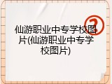 仙游职业中专学校图片(仙游职业中专学校图片)