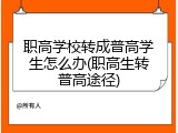 职高学校转成普高学生怎么办(职高生转普高途径)