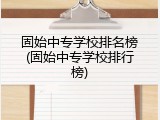 固始中专学校排名榜(固始中专学校排行榜)