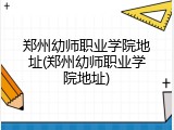 郑州幼师职业学院地址(郑州幼师职业学院地址)
