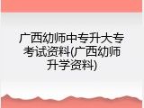 广西幼师中专升大专考试资料(广西幼师升学资料)