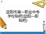 益阳市第一职业中专学校贴吧(益阳一职贴吧)