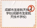 成都市龙泉航天技术学校(成都市龙泉航天技术学校)