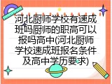 河北厨师学校有速成班吗厨师的职高可以报吗高中(河北厨师学校速成班报名条件及高中学历要求)