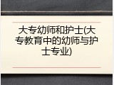 大专幼师和护士(大专教育中的幼师与护士专业)