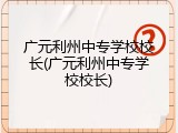 广元利州中专学校校长(广元利州中专学校校长)