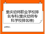 重庆幼师职业学校排名专科(重庆幼师专科学校排名榜)