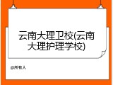 云南大理卫校(云南大理护理学校)