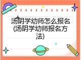 汤阴学幼师怎么报名(汤阴学幼师报名方法)