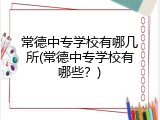 常德中专学校有哪几所(常德中专学校有哪些？)