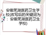 安徽芜湖医药卫生学校(改写后的关键词为：安徽芜湖医药卫生学校)