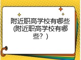 附近职高学校有哪些(附近职高学校有哪些？)