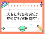 大专幼师省考岗位("专科幼师省招岗位")