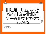 阳江第一职业技术学校有什么专业(阳江第一职业技术学校专业介绍)