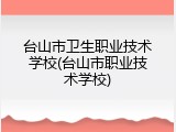 台山市卫生职业技术学校(台山市职业技术学校)