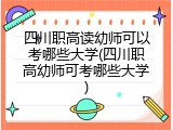 四川职高读幼师可以考哪些大学(四川职高幼师可考哪些大学)