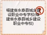 福建省永泰县城乡建设职业中专学校(福建省永泰县城乡建设职业中专校)