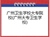 广州卫生学校大专院校(广州大专卫生学校)