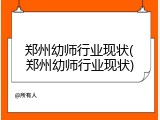 郑州幼师行业现状(郑州幼师行业现状)