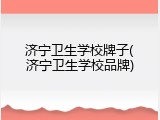 济宁卫生学校牌子(济宁卫生学校品牌)