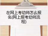 在网上考幼师怎么报名(网上报考幼师流程)