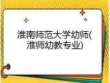 淮南师范大学幼师(淮师幼教专业)