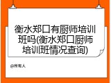 衡水郑口有厨师培训班吗(衡水郑口厨师培训班情况查询)