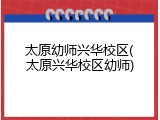 太原幼师兴华校区(太原兴华校区幼师)