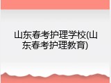 山东春考护理学校(山东春考护理教育)