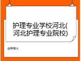 护理专业学校河北(河北护理专业院校)