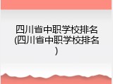 四川省中职学校排名(四川省中职学校排名)