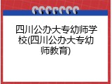 四川公办大专幼师学校(四川公办大专幼师教育)