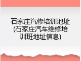 石家庄汽修培训地址(石家庄汽车维修培训班地址信息)