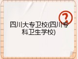 四川大专卫校(四川专科卫生学校)