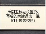 淮阴卫校老校区(改写后的关键词为：淮阴卫校老校区)