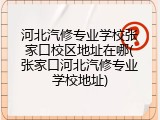 河北汽修专业学校张家口校区地址在哪(张家口河北汽修专业学校地址)