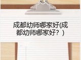 成都幼师哪家好(成都幼师哪家好？)