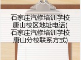 石家庄汽修培训学校唐山校区地址电话(石家庄汽修培训学校唐山分校联系方式)