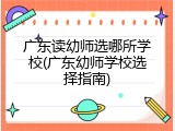 广东读幼师选哪所学校(广东幼师学校选择指南)