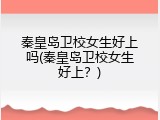 秦皇岛卫校女生好上吗(秦皇岛卫校女生好上？)