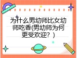 为什么男幼师比女幼师吃香(男幼师为何更受欢迎？)
