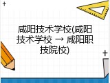 咸阳技术学校(咸阳技术学校 → 咸阳职技院校)