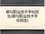 都匀职业技术学校招生(都匀职业技术学校招生)